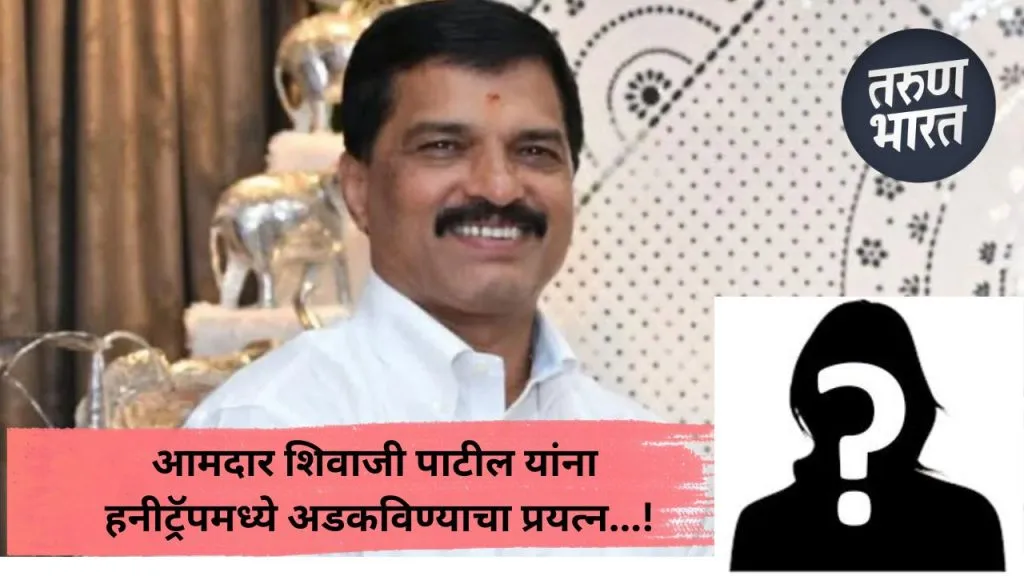 Kolhapur News : आमदार शिवाजी पाटील यांना हनीट्रॅपमध्ये अडकविण्याचा प्रयत्न